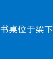 蛟河阴阳风水化煞一百四十九——书桌位于梁下