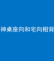 蛟河阴阳风水化煞一百六十八——神桌座向和宅向相背